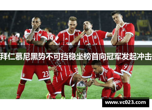 拜仁慕尼黑势不可挡稳坐榜首向冠军发起冲击