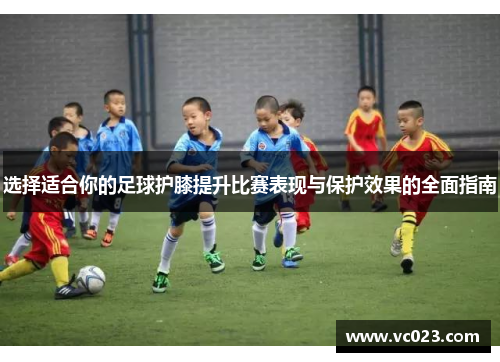 选择适合你的足球护膝提升比赛表现与保护效果的全面指南