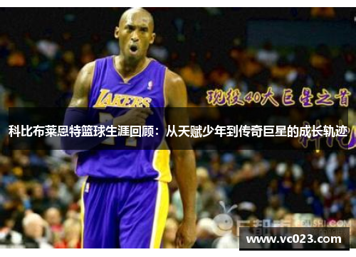 科比布莱恩特篮球生涯回顾：从天赋少年到传奇巨星的成长轨迹