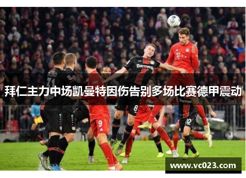 拜仁主力中场凯曼特因伤告别多场比赛德甲震动