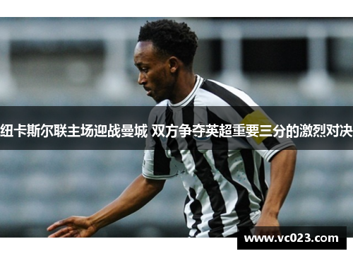 纽卡斯尔联主场迎战曼城 双方争夺英超重要三分的激烈对决