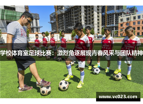 学校体育室足球比赛：激烈角逐展现青春风采与团队精神