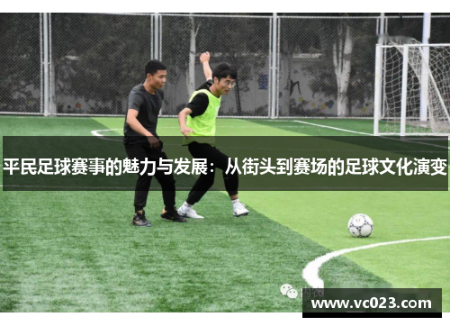 平民足球赛事的魅力与发展：从街头到赛场的足球文化演变