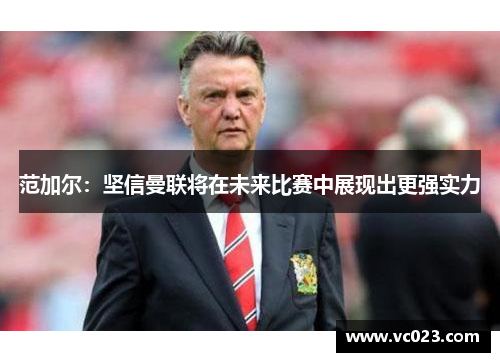 范加尔：坚信曼联将在未来比赛中展现出更强实力