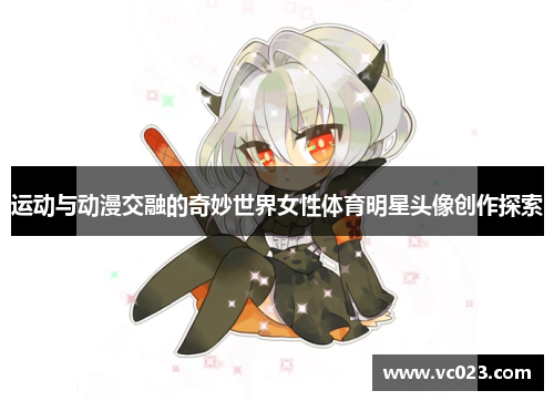 运动与动漫交融的奇妙世界女性体育明星头像创作探索