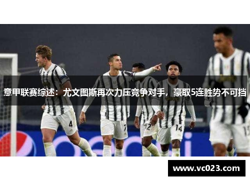 意甲联赛综述：尤文图斯再次力压竞争对手，豪取5连胜势不可挡