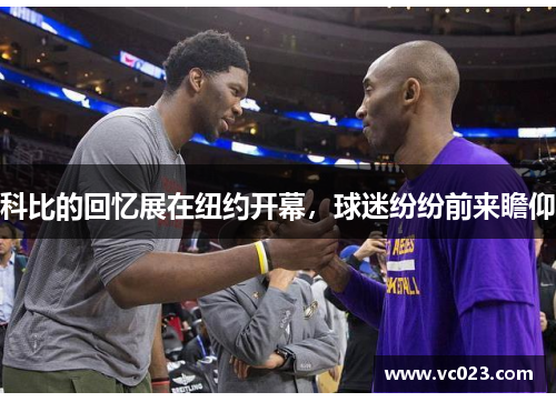 科比的回忆展在纽约开幕，球迷纷纷前来瞻仰