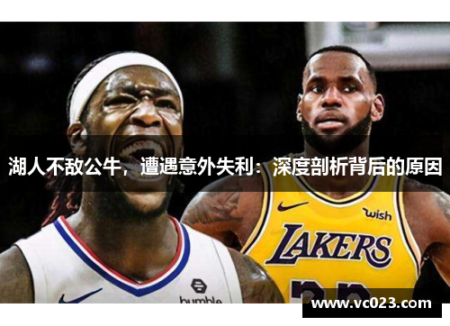 湖人不敌公牛，遭遇意外失利：深度剖析背后的原因